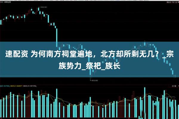 速配资 为何南方祠堂遍地，北方却所剩无几？_宗族势力_祭祀_族长