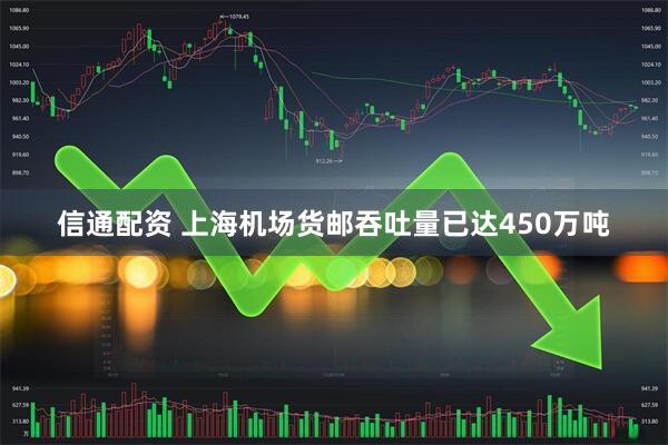 信通配资 上海机场货邮吞吐量已达450万吨